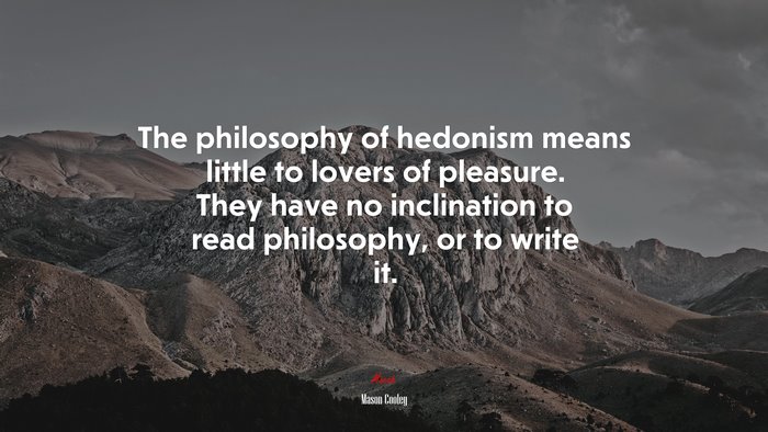 The philosophy of hedonism means little to lovers of pleasure. They have no inclination to read philosophy, or to write it. | Mason Cooley quote