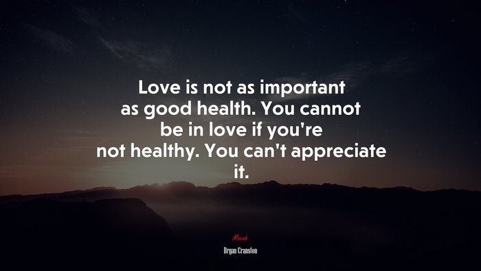 Love is not as important as good health. You cannot be in love if you’re not healthy. You can’t appreciate it. | Bryan Cranston quote