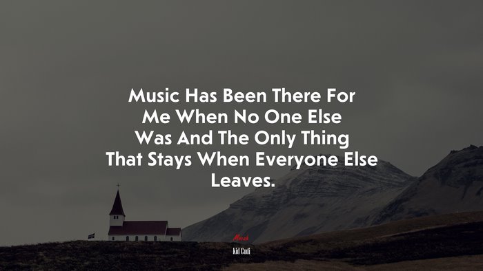 Music Has Been There For Me When No One Else Was And The Only Thing That Stays When Everyone Else Leaves. | Kid Cudi quote