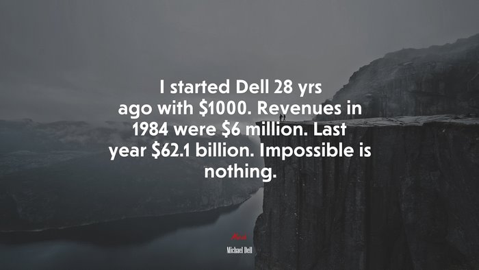 I started Dell 28 yrs ago with $1000. Revenues in 1984 were $6 million. Last year $62.1 billion. Impossible is nothing. | Michael Dell quote