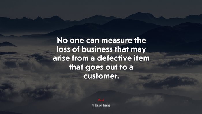 No one can measure the loss of business that may arise from a defective item that goes out to a customer. | W. Edwards Deming quote