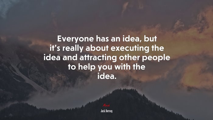 Everyone has an idea, but it’s really about executing the idea and attracting other people to help you with the idea. | Jack Dorsey quote
