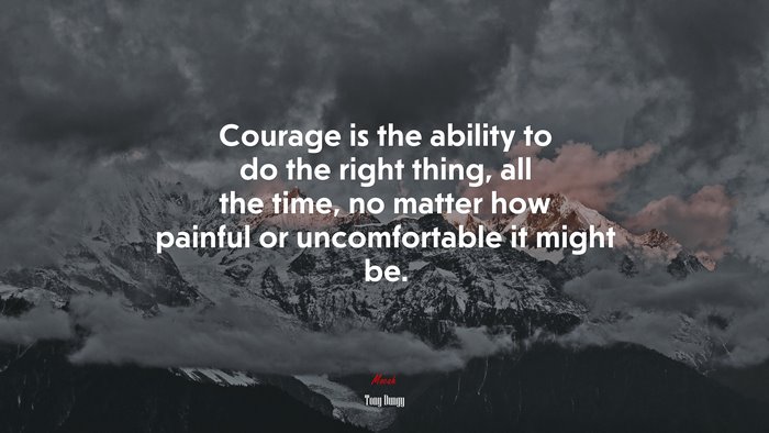 Courage is the ability to do the right thing, all the time, no matter how painful or uncomfortable it might be. | Tony Dungy quote