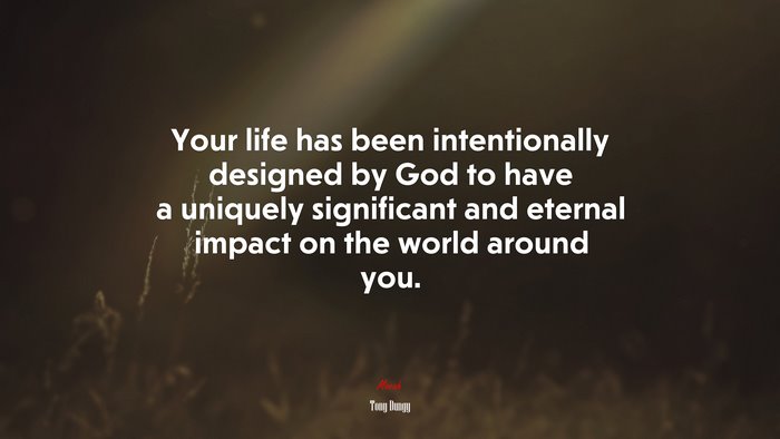 Your life has been intentionally designed by God to have a uniquely significant and eternal impact on the world around you. | Tony Dungy quote