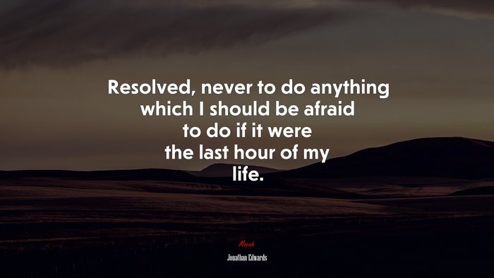 Resolved, never to do anything which I should be afraid to do if it were the last hour of my life. | Jonathan Edwards quote
