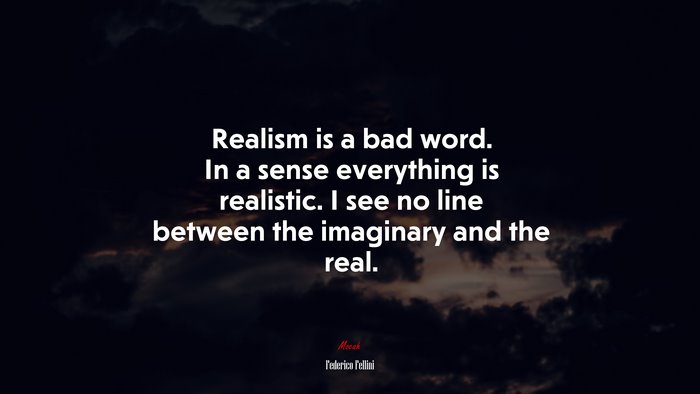 Realism is a bad word. In a sense everything is realistic. I see no line between the imaginary and the real. | Federico Fellini quote