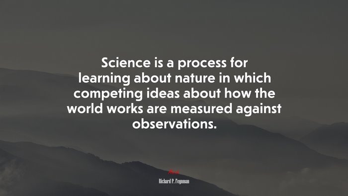 Science is a process for learning about nature in which competing ideas about how the world works are measured against observations. | Richard P. Feynman quote