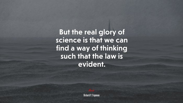 But the real glory of science is that we can find a way of thinking such that the law is evident. | Richard P. Feynman quote