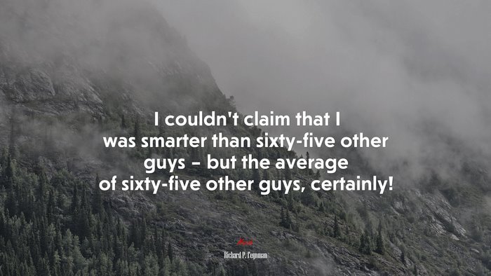 I couldn’t claim that I was smarter than sixty-five other guys – but the average of sixty-five other guys, certainly! | Richard P. Feynman quote