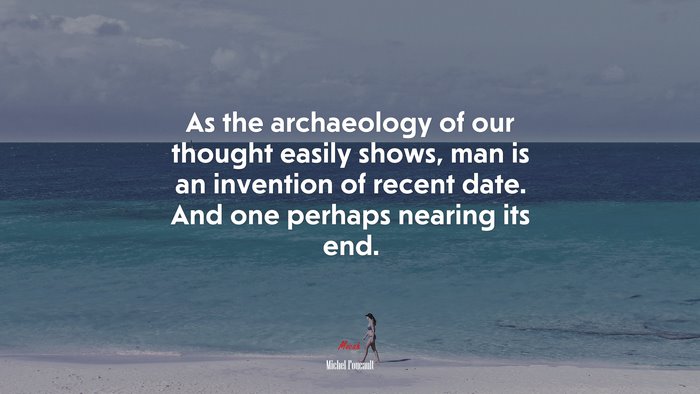 As the archaeology of our thought easily shows, man is an invention of recent date. And one perhaps nearing its end. | Michel Foucault quote