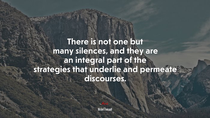 There is not one but many silences, and they are an integral part of the strategies that underlie and permeate discourses. | Michel Foucault quote