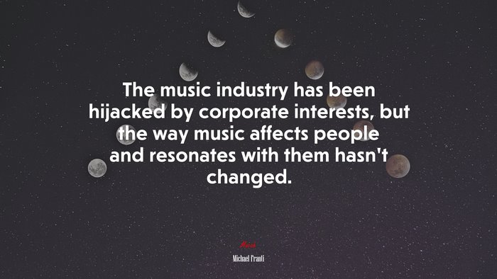 The music industry has been hijacked by corporate interests, but the way music affects people and resonates with them hasn’t changed. | Michael Franti quote