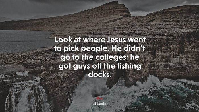 Look at where Jesus went to pick people. He didn’t go to the colleges; he got guys off the fishing docks. | Jeff Foxworthy quote