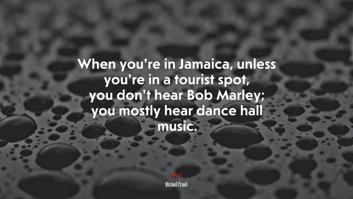 When you’re in Jamaica, unless you’re in a tourist spot, you don’t hear Bob Marley; you mostly hear dance hall music. | Michael Franti quote