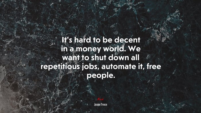 It’s hard to be decent in a money world. We want to shut down all repetitious jobs, automate it, free people. | Jacque Fresco quote