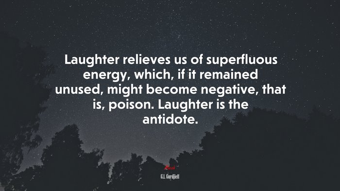Laughter relieves us of superfluous energy, which, if it remained unused, might become negative, that is, poison. Laughter is the antidote. | G.I. Gurdjieff quote