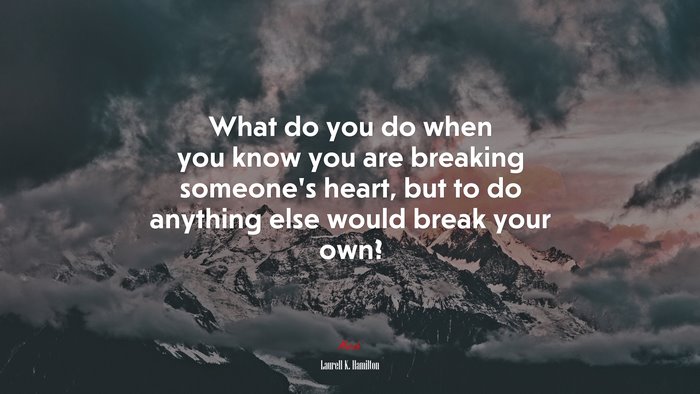 What do you do when you know you are breaking someone’s heart, but to do anything else would break your own? | Laurell K. Hamilton quote