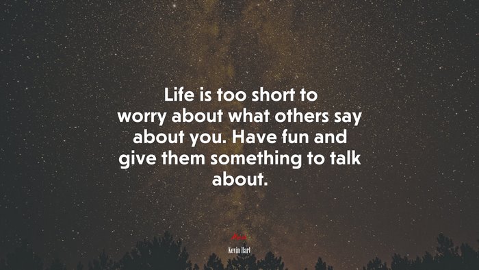 Life is too short to worry about what others say about you. Have fun and give them something to talk about. | Kevin Hart quote