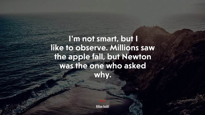 I’m not smart, but I like to observe. Millions saw the apple fall, but Newton was the one who asked why. | William Hazlitt quote