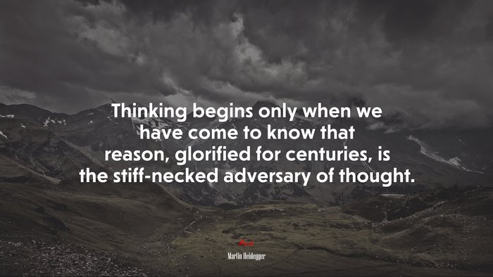 Thinking begins only when we have come to know that reason, glorified for centuries, is the stiff-necked adversary of thought. | Martin Heidegger quote