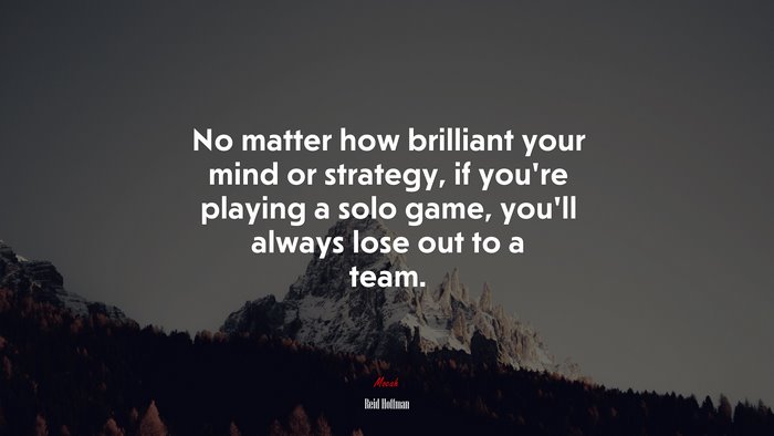 No matter how brilliant your mind or strategy, if you’re playing a solo ...