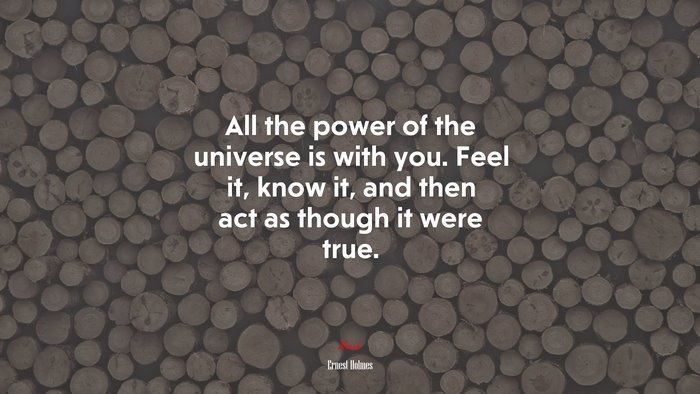 All the power of the universe is with you. Feel it, know it, and then act as though it were true. | Ernest Holmes quote