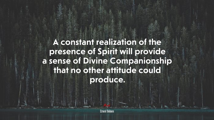 A constant realization of the presence of Spirit will provide a sense of Divine Companionship that no other attitude could produce. | Ernest Holmes quote