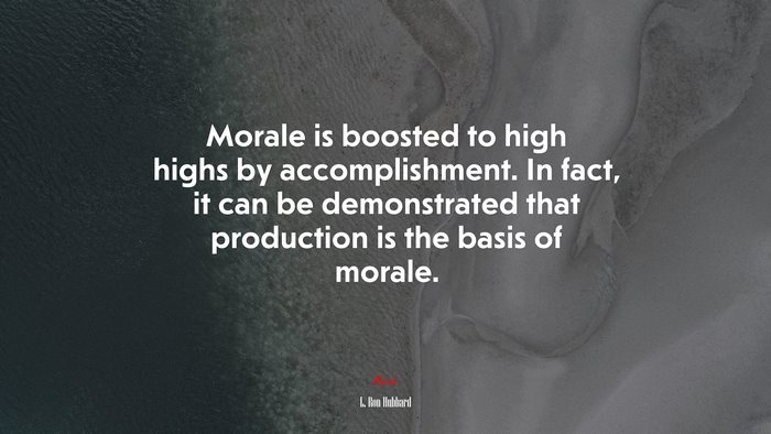Morale is boosted to high highs by accomplishment. In fact, it can be demonstrated that production is the basis of morale. | L. Ron Hubbard quote