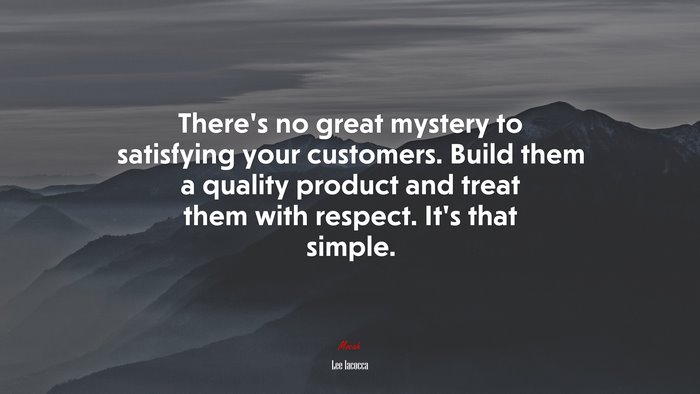 There’s no great mystery to satisfying your customers. Build them a quality product and treat them with respect. It’s that simple. | Lee Iacocca quote