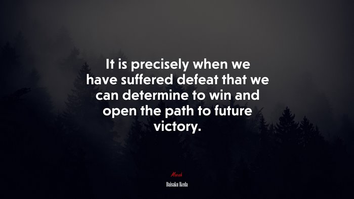It is precisely when we have suffered defeat that we can determine to win and open the path to future victory. | Daisaku Ikeda quote