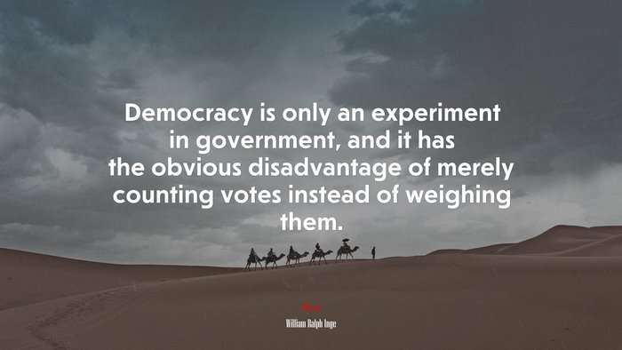 Democracy is only an experiment in government, and it has the obvious disadvantage of merely counting votes instead of weighing them. | William Ralph Inge quote