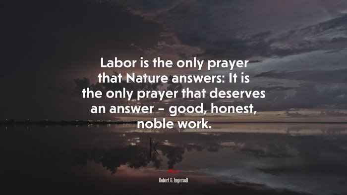 Labor is the only prayer that Nature answers: It is the only prayer that deserves an answer – good, honest, noble work. | Robert G. Ingersoll quote