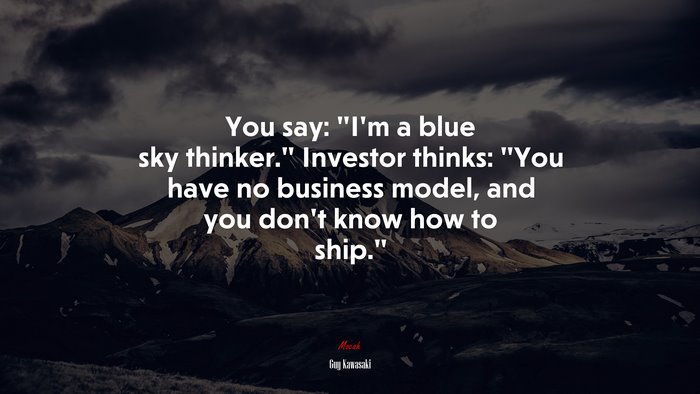You say: “I’m a blue sky thinker.” Investor thinks: “You have no business model, and you don’t know how to ship.” | Guy Kawasaki quote