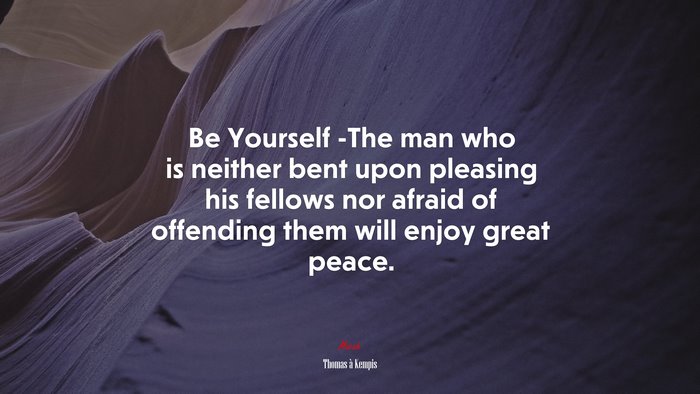 Be Yourself -The man who is neither bent upon pleasing his fellows nor afraid of offending them will enjoy great peace. | Thomas à Kempis quote