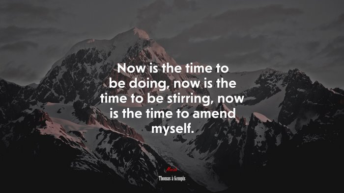 Now is the time to be doing, now is the time to be stirring, now is the time to amend myself. | Thomas à Kempis quote