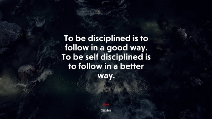 To be disciplined is to follow in a good way. To be self disciplined is to follow in a better way. | Corita Kent quote