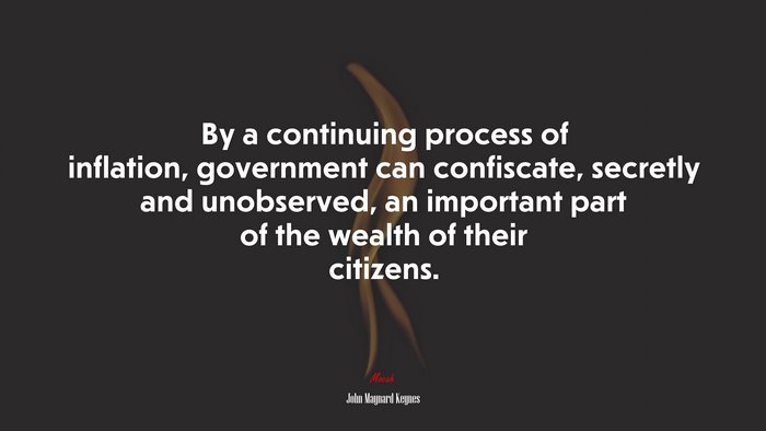 By a continuing process of inflation, government can confiscate, secretly and unobserved, an important part of the wealth of their citizens. | John Maynard Keynes quote