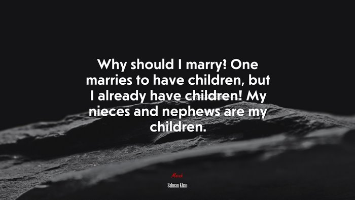 Why should I marry? One marries to have children, but I already have children! My nieces and nephews are my children. | Salman Khan quote