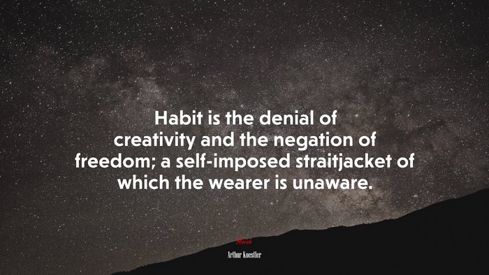 Habit is the denial of creativity and the negation of freedom; a self-imposed straitjacket of which the wearer is unaware. | Arthur Koestler quote