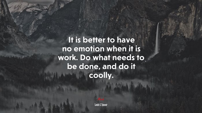 It is better to have no emotion when it is work. Do what needs to be done, and do it coolly. | Louis LAmour quote