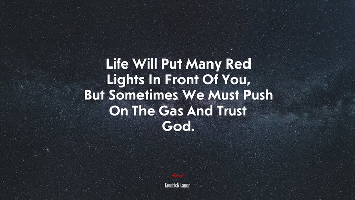 Life Will Put Many Red Lights In Front Of You, But Sometimes We Must Push On The Gas And Trust God. | Kendrick Lamar quote