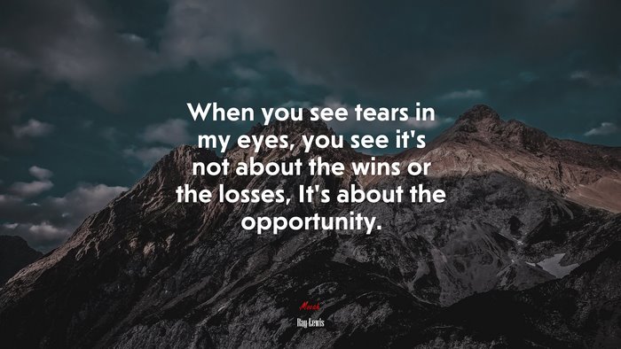 When you see tears in my eyes, you see it’s not about the wins or the losses, It’s about the opportunity. | Ray Lewis quote