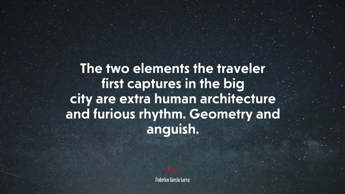 The two elements the traveler first captures in the big city are extra human architecture and furious rhythm. Geometry and anguish. | Federico García Lorca quote