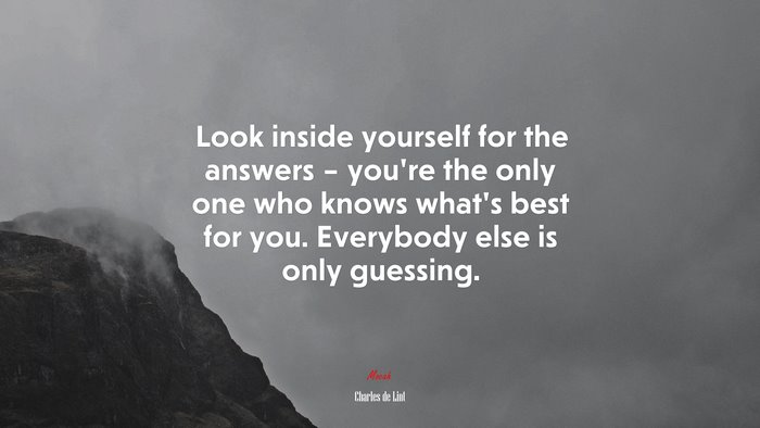 Look inside yourself for the answers – you’re the only one who knows what’s best for you. Everybody else is only guessing. | Charles de Lint quote