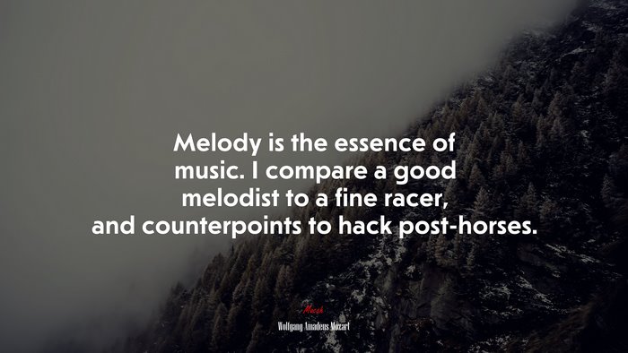 Melody is the essence of music. I compare a good melodist to a fine racer, and counterpoints to hack post-horses. | Wolfgang Amadeus Mozart quote