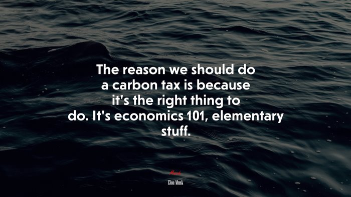 The reason we should do a carbon tax is because it’s the right thing to do. It’s economics 101, elementary stuff. | Elon Musk quote