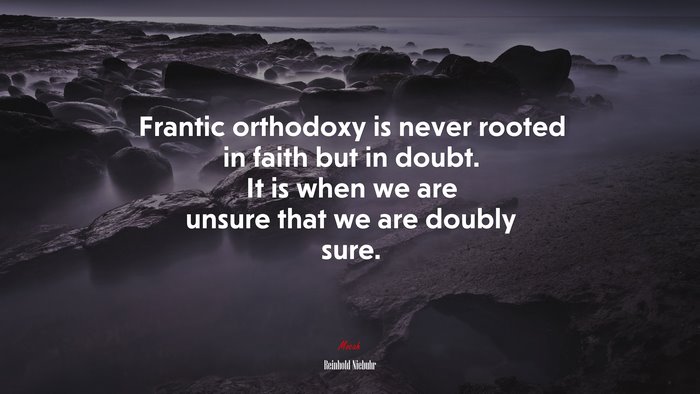 Frantic orthodoxy is never rooted in faith but in doubt. It is when we are unsure that we are doubly sure. | Reinhold Niebuhr quote