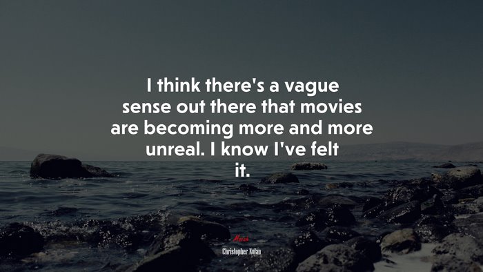 I think there’s a vague sense out there that movies are becoming more and more unreal. I know I’ve felt it. | Christopher Nolan quote