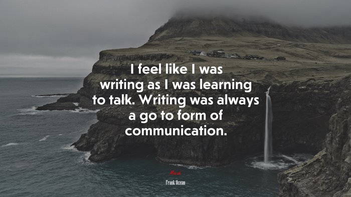 I feel like I was writing as I was learning to talk. Writing was always a go to form of communication. | Frank Ocean quote