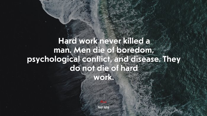 Hard work never killed a man. Men die of boredom, psychological conflict, and disease. They do not die of hard work. | David Ogilvy quote